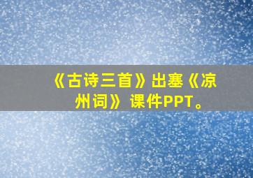 《古诗三首》出塞《凉州词》 课件PPT。